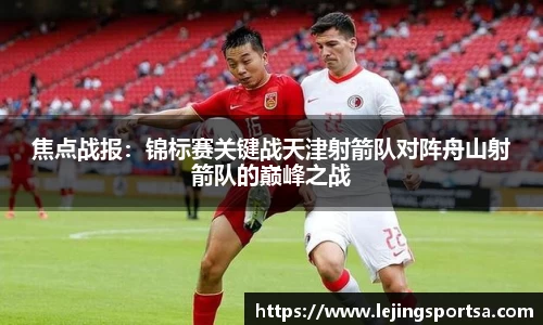 焦点战报:锦标赛关键战天津射箭队对阵舟山射箭队的巅峰之战