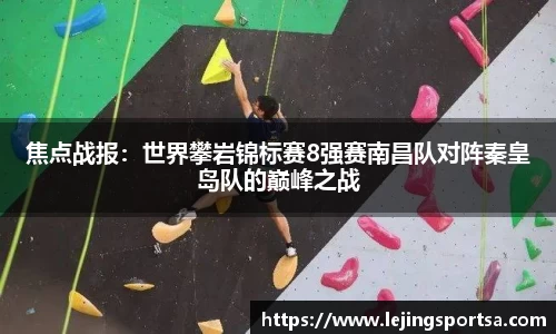 焦点战报:世界攀岩锦标赛8强赛南昌队对阵秦皇岛队的巅峰之战