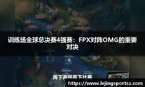 训练场全球总决赛4强赛:FPX对阵OMG的重要对决