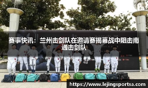 赛事快讯:兰州击剑队在邀请赛揭幕战中阻击南通击剑队