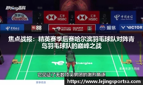 焦点战报:精英赛季后赛哈尔滨羽毛球队对阵青岛羽毛球队的巅峰之战